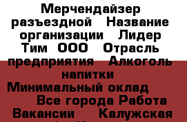 Мерчендайзер разъездной › Название организации ­ Лидер Тим, ООО › Отрасль предприятия ­ Алкоголь, напитки › Минимальный оклад ­ 27 000 - Все города Работа » Вакансии   . Калужская обл.,Калуга г.